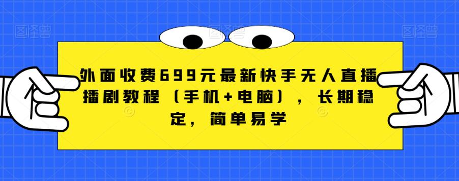外面收费699元最新快手无人直播播剧教程（手机+电脑），长期稳定，简单易学-萝卜兔资源站