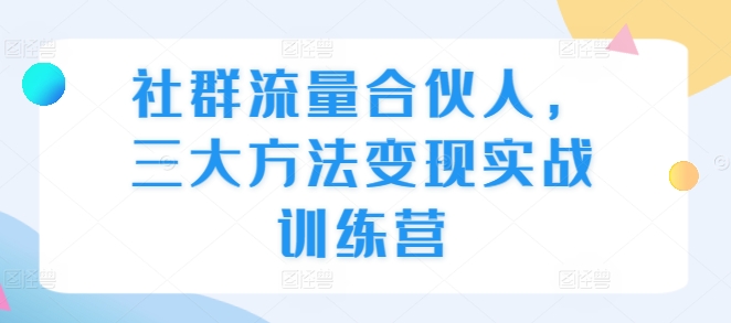 社群流量合伙人，三大方法变现实战训练营-萝卜兔资源站