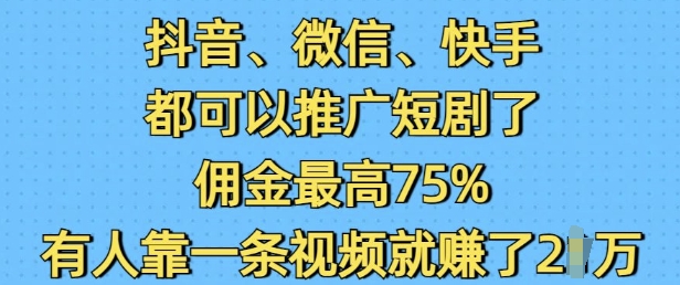 抖音微信快手都可以推广短剧了，佣金最高75%，有人靠一条视频就挣了2W-萝卜兔资源站