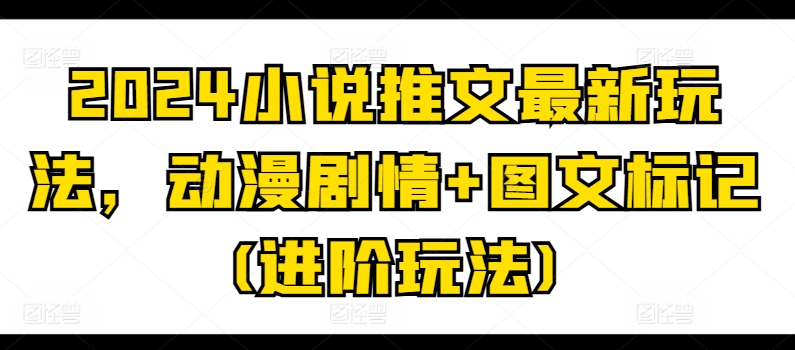 2024小说推文最新玩法，动漫剧情+图文标记(进阶玩法)-萝卜兔资源站