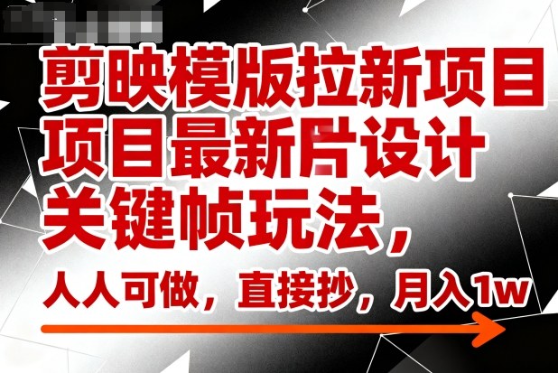 剪映模版拉新项目最新图片设计关键帧玩法,人人可做,直接抄,月入1w+-萝卜兔资源站