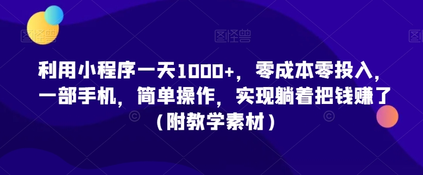 利用小程序一天1000+，零成本零投入，一部手机，简单操作，实现躺着把钱赚了（附教学素材）【揭秘】-萝卜兔资源站