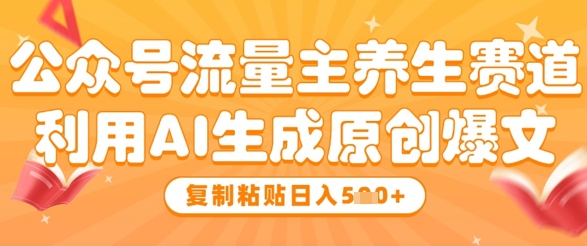 公众号流量主养生赛道，利用AI生成原创爆文，复制粘贴日入5张-萝卜兔资源站