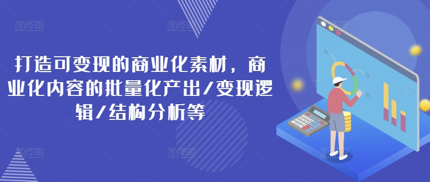 打造可变现的商业化素材，商业化内容的批量化产出/变现逻辑/结构分析等-萝卜兔资源站