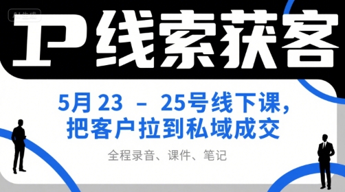 IP线索获客5月23-25号线下课，把客户拉到私域成交（录音+课件+笔记）-萝卜兔资源站