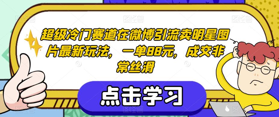 超级冷门赛道在微博引流卖明星图片最新玩法，一单88元，成交非常丝滑【揭秘】-萝卜兔资源站