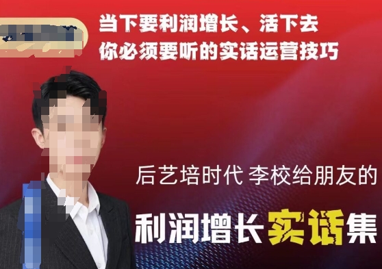后艺培时代李校给朋友的利润增长实话集，当下要利润增长、活下去你必须要听的实话运营技巧-萝卜兔资源站