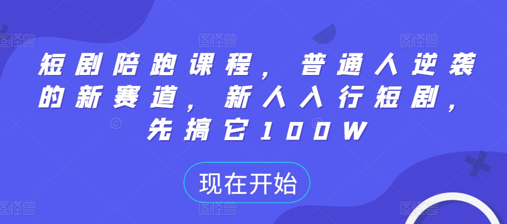 短剧陪跑课程，普通人逆袭的新赛道，新人入行短剧，先搞它100W-萝卜兔资源站