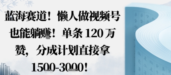 蓝海赛道，懒人做视频号也能躺挣，单条120W赞，分成计划直接拿1.5k，不用拍不用剪-萝卜兔资源站