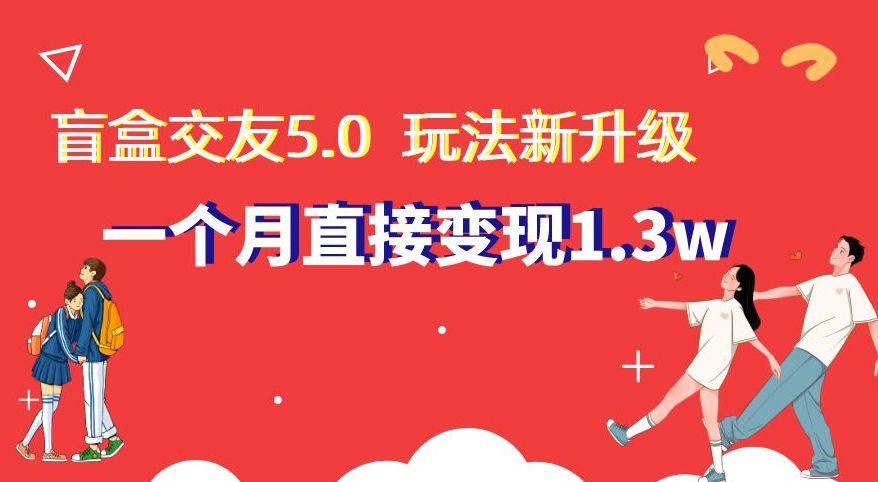 盲盒交友5.0，玩法全新升级，一个月直接变现1.3W，新手小白轻松上手【揭秘】-萝卜兔资源站
