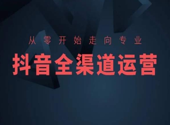 从零开始走向专业，抖音全渠道运营，抖音电商培训-萝卜兔资源站