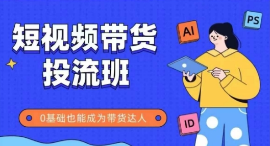 抖音快手短视频带货投流班，详细又全面的抖音快手带货实操课，零基础也能成为带货达人-萝卜兔资源站
