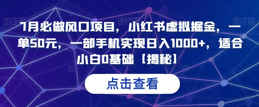 7月必做风口项目，小红书虚拟掘金，一单50元，一部手机实现日入1000+，适合小白0基础【揭秘】-萝卜兔资源站