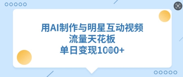 用AI制作与明星互动视频，流量天花板，单日变现多张-萝卜兔资源站