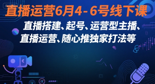 直播运营6月4-6号线下课，‬直播搭建、起号、运营型主播、直播运‬营、随心推独家打法等-萝卜兔资源站
