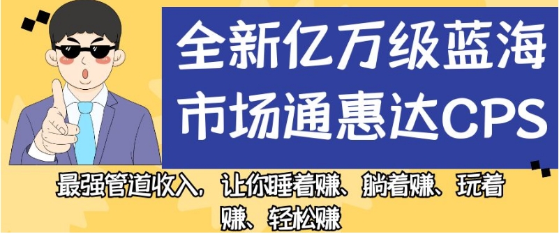 全新亿万级蓝海市场通惠达cps，最强管道收入，让你睡着赚、躺着赚、玩着赚、轻松赚【揭秘】-萝卜兔资源站