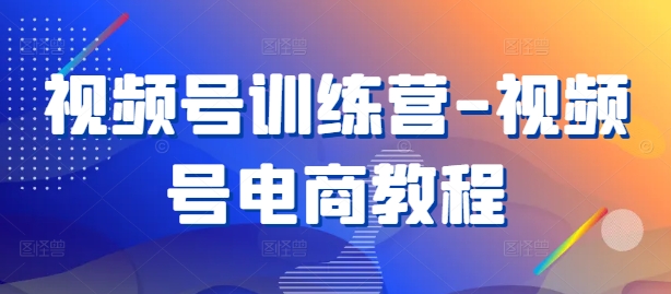 视频号训练营-视频号电商教程-萝卜兔资源站