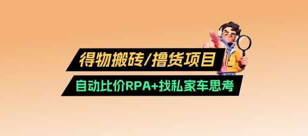 得物搬砖撸货项目_自动比价RPA+找私车思考v2.0-萝卜兔资源站