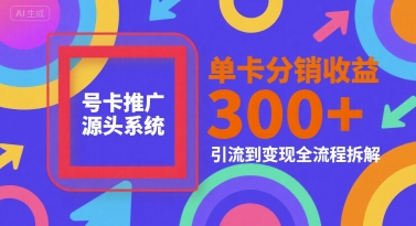 号卡推广源头系统，单卡分销收益3张+，引流到变现全流程拆解【揭秘】-萝卜兔资源站