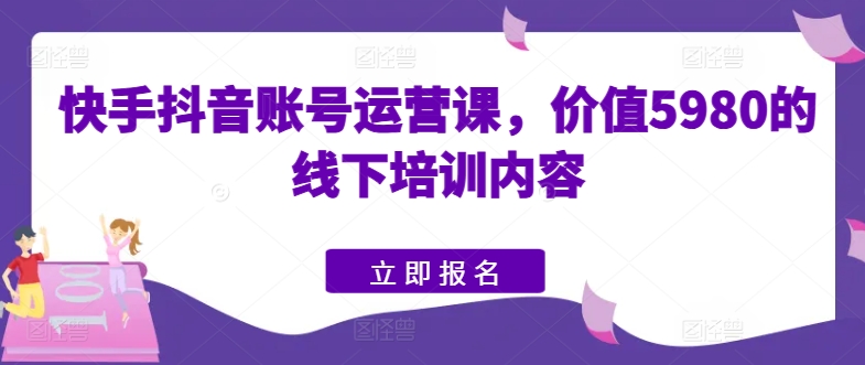 快手抖音账号运营课，价值5980的线下培训内容-萝卜兔资源站