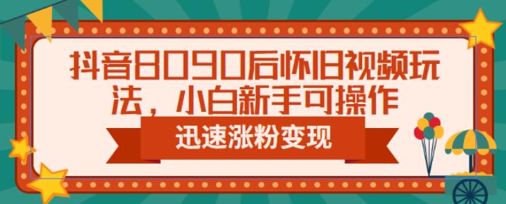 抖音8090后怀旧视频玩法，小白新手可操作，迅速涨粉变现（教程+素材）【揭秘】-萝卜兔资源站