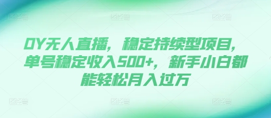 DY无人直播，稳定持续型项目，单号稳定收入500+，新手小白都能轻松月入过万【揭秘】-萝卜兔资源站