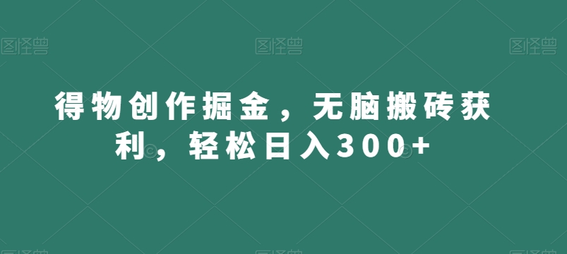 得物创作掘金，无脑搬砖获利，轻松日入300+【揭秘】-萝卜兔资源站