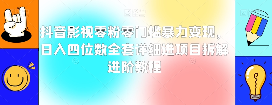 抖音影视零粉零门槛暴力变现，日入四位数全套详细进项目拆解进阶教程【揭秘】-萝卜兔资源站