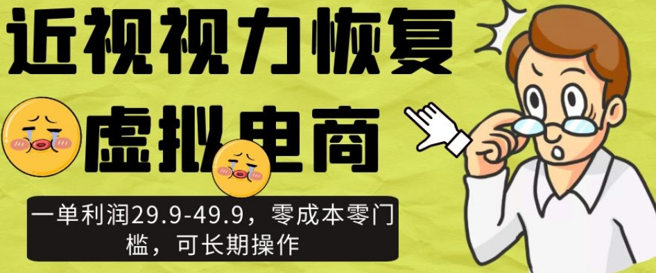 近视视力恢复虚拟电商，一单利润29.9-49.9，零成本零门槛，可长期操作【揭秘】-萝卜兔资源站