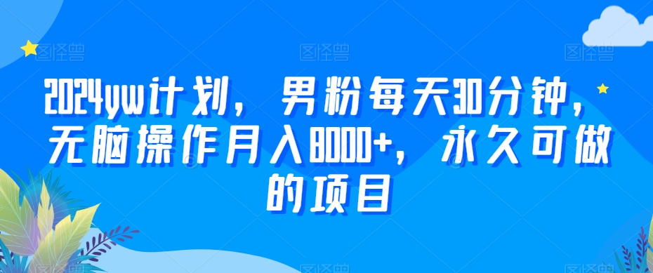 2024yw计划，男粉每天30分钟，无脑操作月入8000+，永久可做的项目【揭秘】-萝卜兔资源站