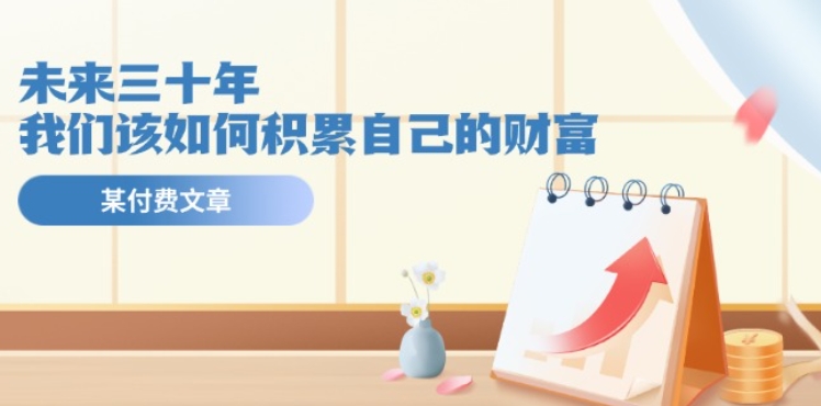 某公众号付费文《未来三十年，我们该如何积累自己的财富》-萝卜兔资源站
