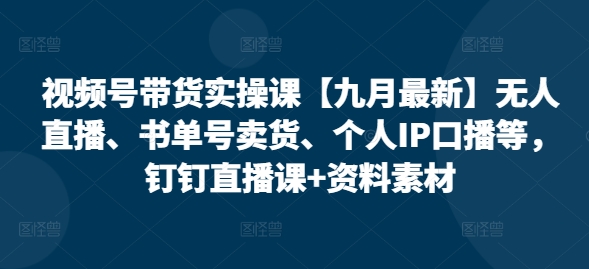 视频号带货实操课【九月最新】无人直播、书单号卖货、个人IP口播等，钉钉直播课+资料素材-萝卜兔资源站