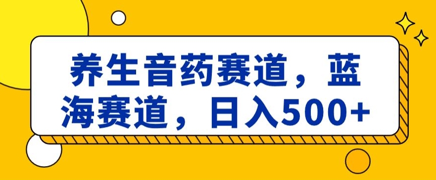 养生音药赛道，蓝海赛道，日入500+【揭秘】-萝卜兔资源站
