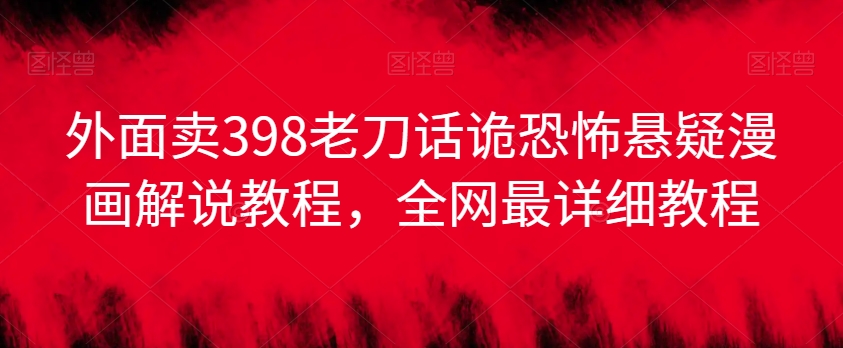 外面卖398老刀话诡恐怖悬疑漫画解说项目，全网最详细教程-萝卜兔资源站