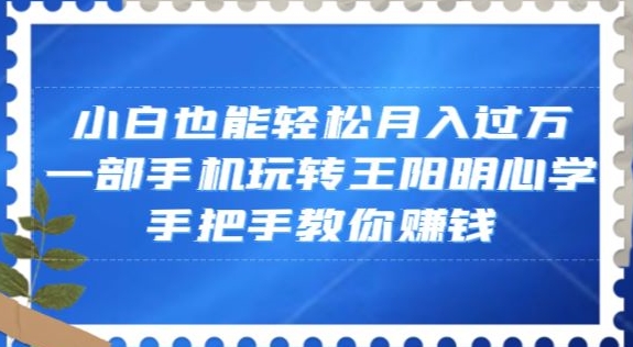 小白也能轻松月入过万，一部手机玩转王阳明心学，手把手教你赚钱【揭秘】-萝卜兔资源站