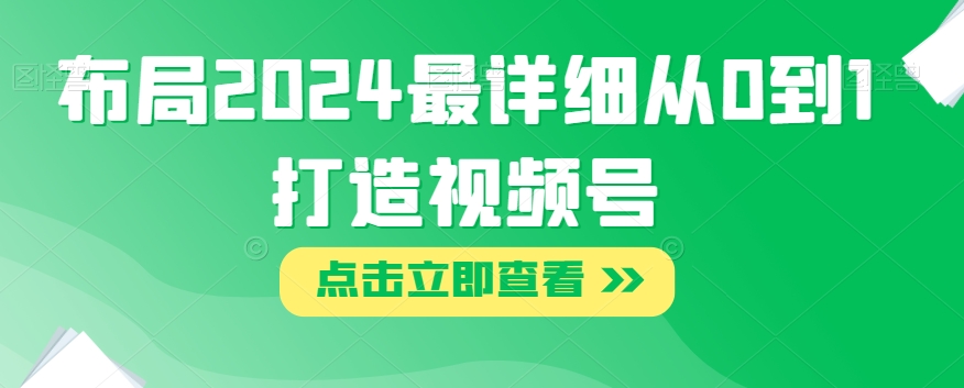 布局2024最详细从0到1打造视频号【揭秘】-萝卜兔资源站