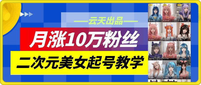 云天二次元美女起号教学，月涨10万粉丝，不判搬运-萝卜兔资源站