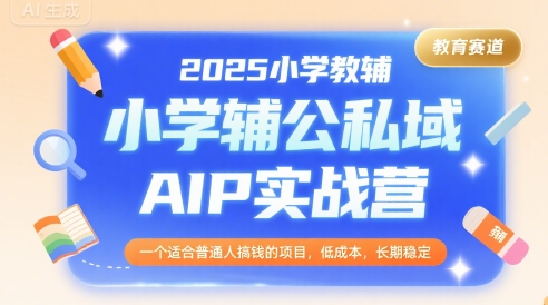 2025小学教辅公私域AIP实战营，一个适合普通人搞钱的项目，低成本，长期稳定-萝卜兔资源站