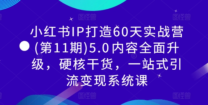 小红书IP打造60天实战营(第11期)5.0​内容全面升级，硬核干货，一站式引流变现系统课-萝卜兔资源站