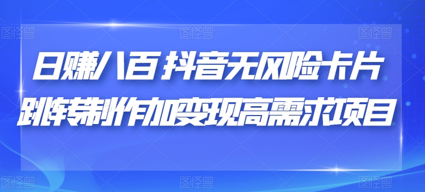 日赚八百抖音无风险卡片跳转制作加变现高需求项目【揭秘】-萝卜兔资源站
