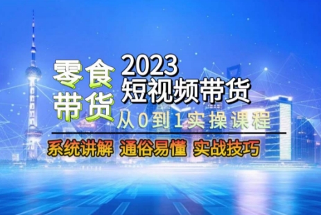 2023短视频带货-零食赛道，从0-1实操课程，系统讲解实战技巧-萝卜兔资源站