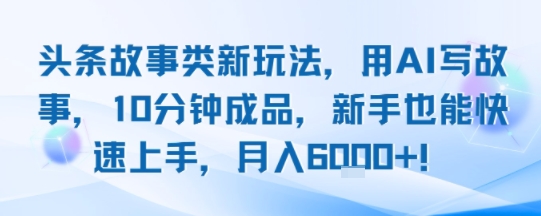 头条故事类新玩法，用AI写故事，10分钟成品，新手也能快速上手，月入6k+-萝卜兔资源站