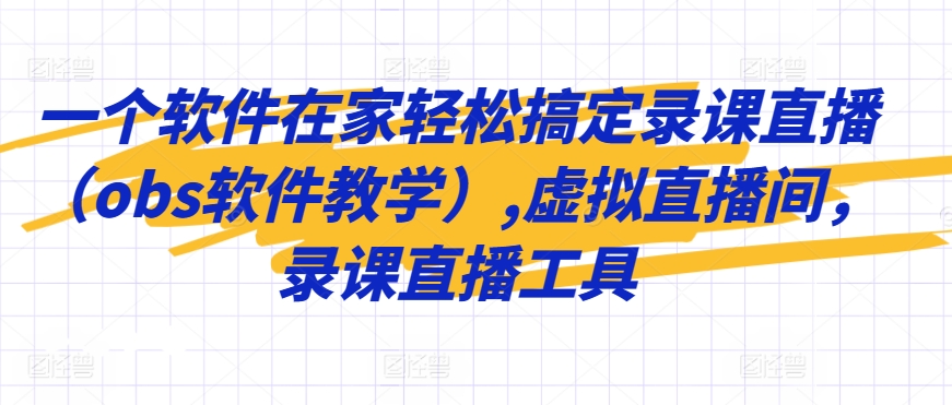 一个软件在家轻松搞定录课直播（obs软件教学）,虚拟直播间，录课直播工具-萝卜兔资源站