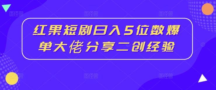 红果短剧日入5位数爆单大佬分享二创经验-萝卜兔资源站