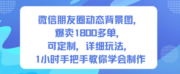 微信朋友圈动态背景图,爆卖1800多单,可定制,详细的玩法,1小时手把手教你学会制作【第一期】-萝卜兔资源站