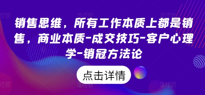 销售思维，所有工作本质上都是销售，商业本质-成交技巧-客户心理学-销冠方法论-萝卜兔资源站