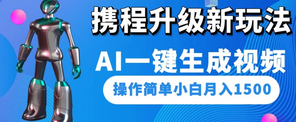 携程升级新玩法AI一键生成视频，操作简单小白月入1500-萝卜兔资源站