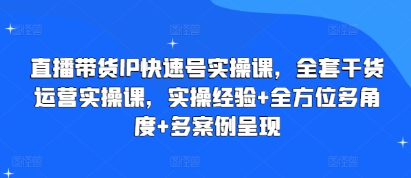 直播带货IP快速号实操课，全套干货运营实操课，实操经验+全方位多角度+多案例呈现-萝卜兔资源站