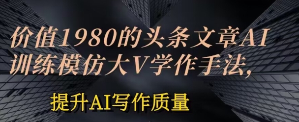 价值1980头条文章AI投喂训练模仿大v写作手法，提升AI写作质量【揭秘】-萝卜兔资源站