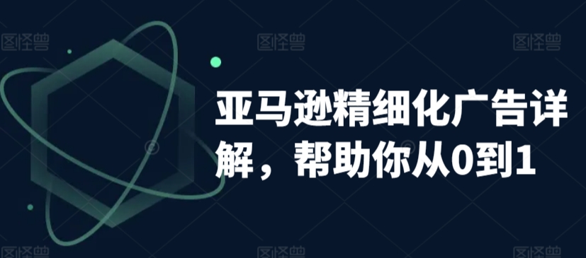 亚马逊精细化广告详解，帮助你从0到1，自动广告权重解读、手动广告打法详解-萝卜兔资源站